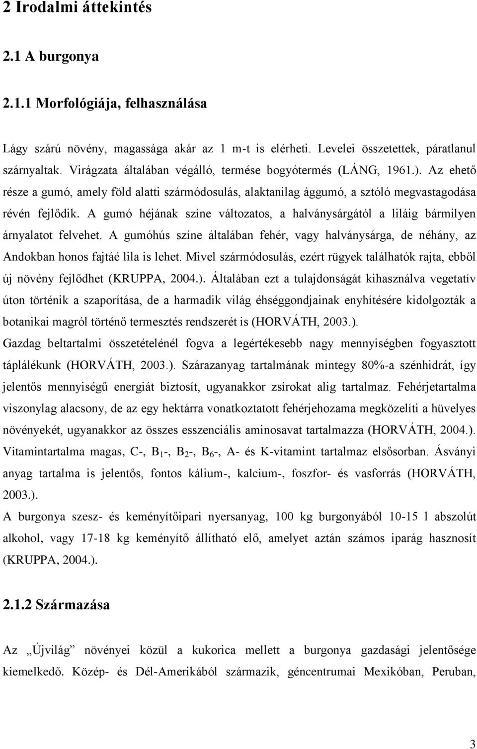 A gumó héjának színe változatos, a halványsárgától a liláig bármilyen árnyalatot felvehet. A gumóhús színe általában fehér, vagy halványsárga, de néhány, az Andokban honos fajtáé lila is lehet.