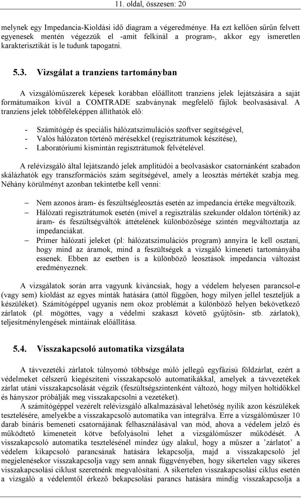 Vizsgálat a tranziens tartományban A vizsgálóműszerek képesek korábban előállított tranziens jelek lejátszására a saját formátumaikon kívül a COMTRADE szabványnak megfelelő fájlok beolvasásával.