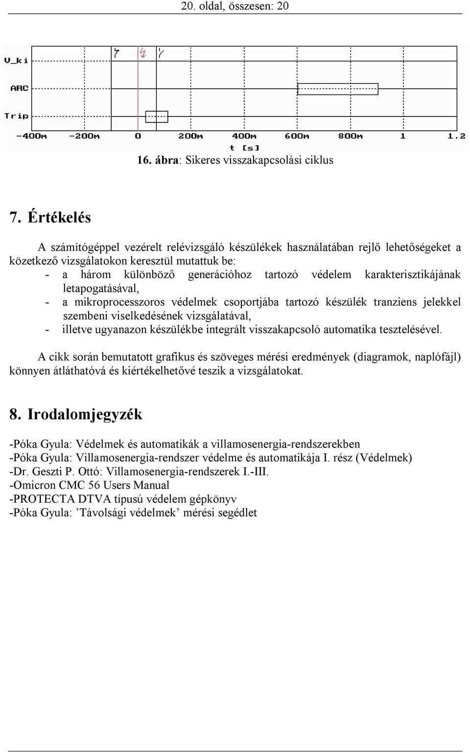 karakterisztikájának letapogatásával, - a mikroprocesszoros védelmek csoportjába tartozó készülék tranziens jelekkel szembeni viselkedésének vizsgálatával, - illetve ugyanazon készülékbe integrált