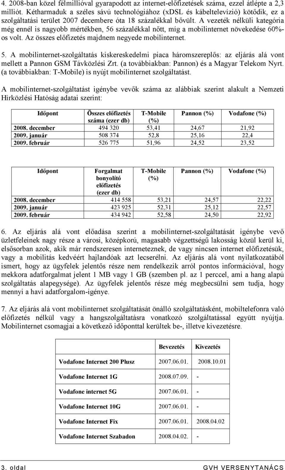 A vezeték nélküli kategória még ennél is nagyobb mértékben, 56 százalékkal nıtt, míg a mobilinternet növekedése 60%- os volt. Az összes elıfizetés majdnem negyede mobilinternet. 5. A mobilinternet-szolgáltatás kiskereskedelmi piaca háromszereplıs: az eljárás alá vont mellett a Pannon GSM Távközlési Zrt.