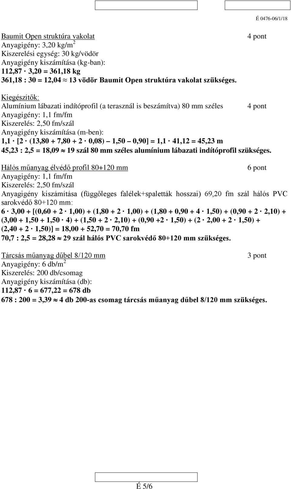 Kiegészítők: Alumínium lábazati indítóprofil (a terasznál is beszámítva) 80 mm széles Anyagigény: 1,1 fm/fm Kiszerelés:,50 fm/szál Anyagigény kiszámítása (m-ben): 1,1 [ (13,80 + 7,80 + 0,08) 1,50