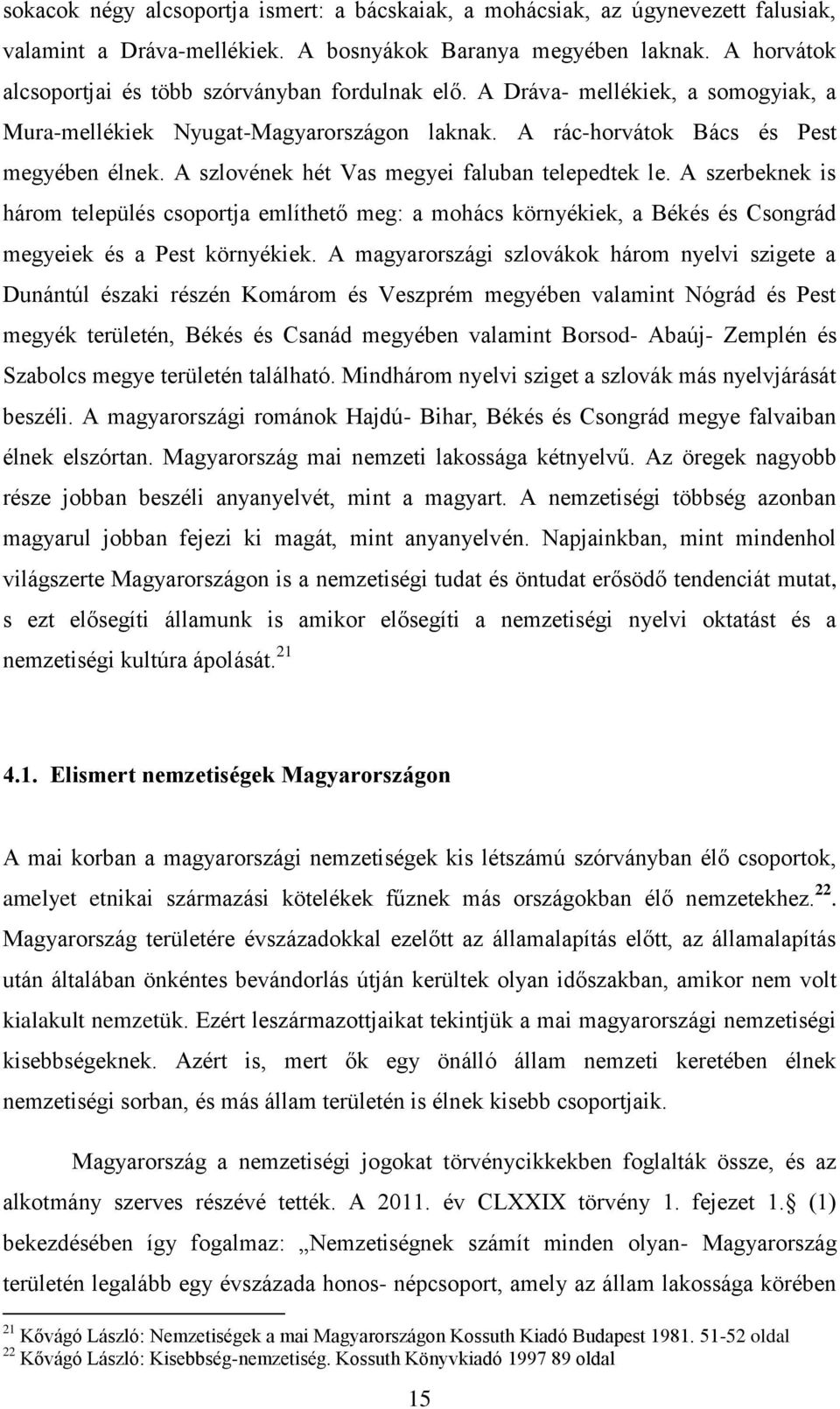 A szlovének hét Vas megyei faluban telepedtek le. A szerbeknek is három település csoportja említhető meg: a mohács környékiek, a Békés és Csongrád megyeiek és a Pest környékiek.