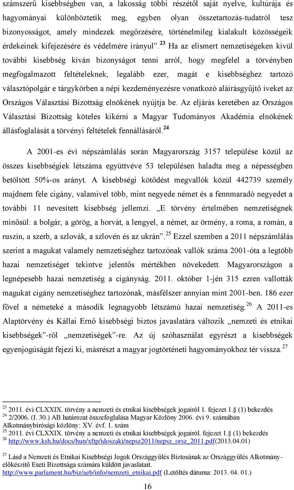 23 Ha az elismert nemzetiségeken kívül további kisebbség kíván bizonyságot tenni arról, hogy megfelel a törvényben megfogalmazott feltételeknek, legalább ezer, magát e kisebbséghez tartozó