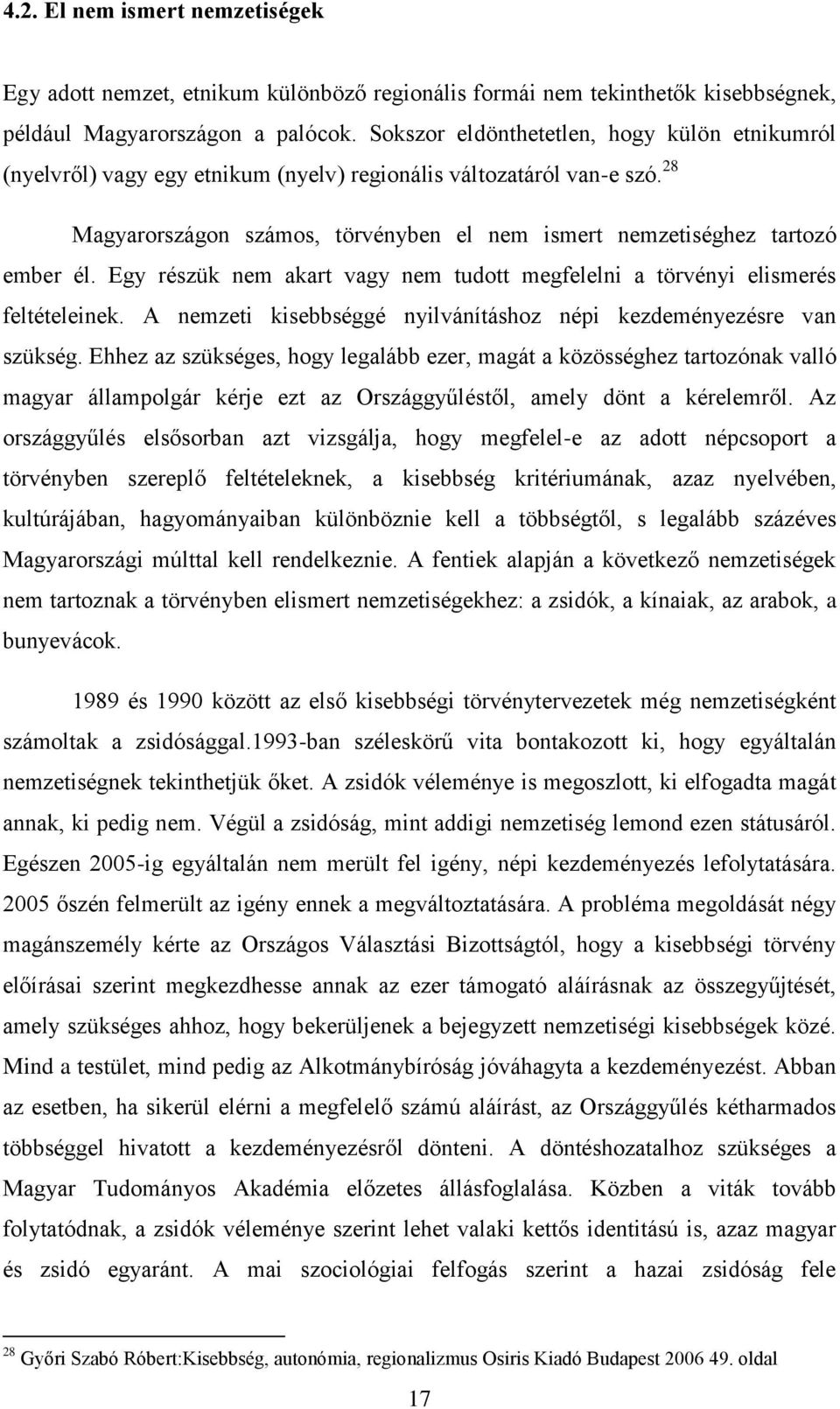 Egy részük nem akart vagy nem tudott megfelelni a törvényi elismerés feltételeinek. A nemzeti kisebbséggé nyilvánításhoz népi kezdeményezésre van szükség.