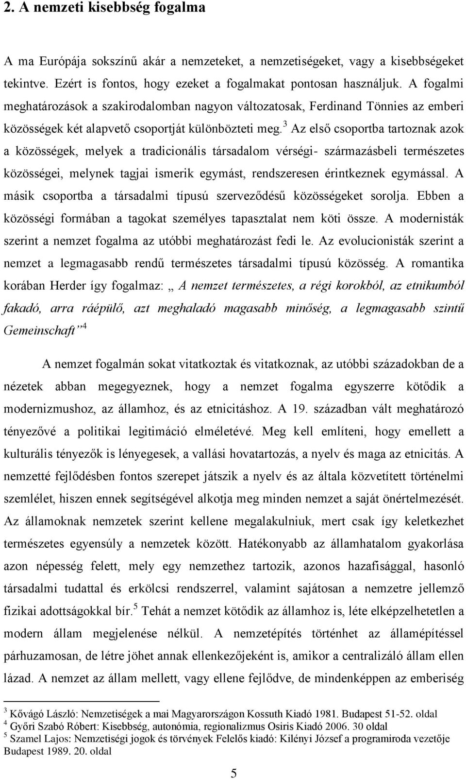 3 Az első csoportba tartoznak azok a közösségek, melyek a tradicionális társadalom vérségi- származásbeli természetes közösségei, melynek tagjai ismerik egymást, rendszeresen érintkeznek egymással.