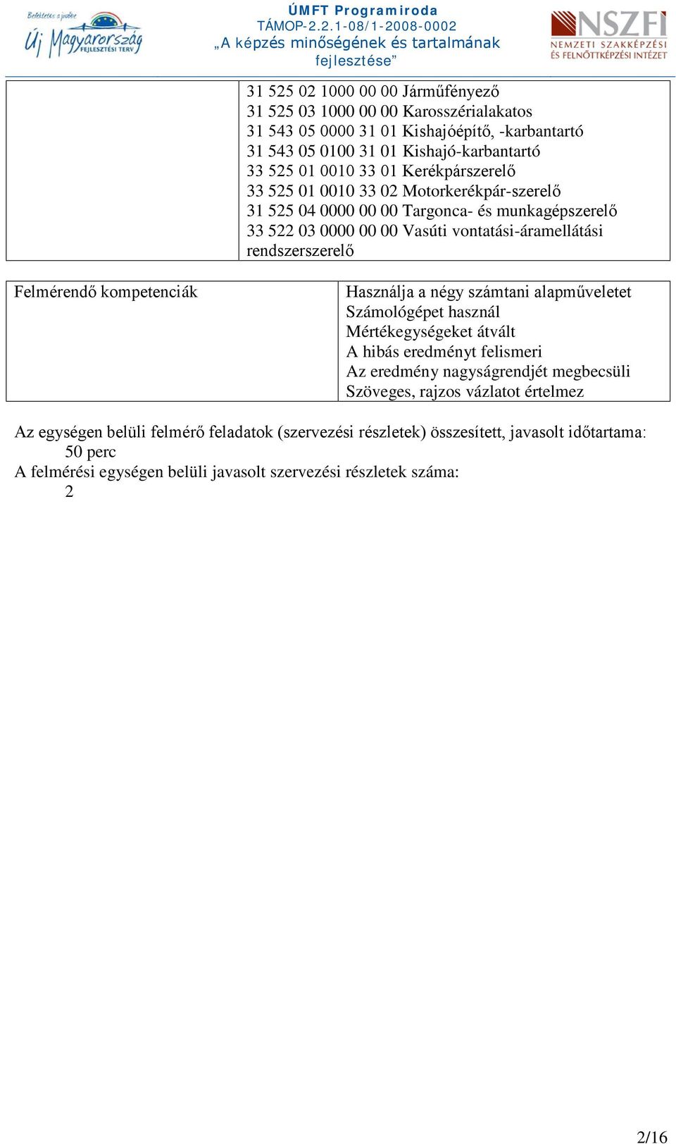 Felmérendő kompetenciák Használja a négy számtani alapműveletet Számológépet használ Mértékegységeket átvált A hibás eredményt felismeri Az eredmény nagyságrendjét megbecsüli Szöveges,