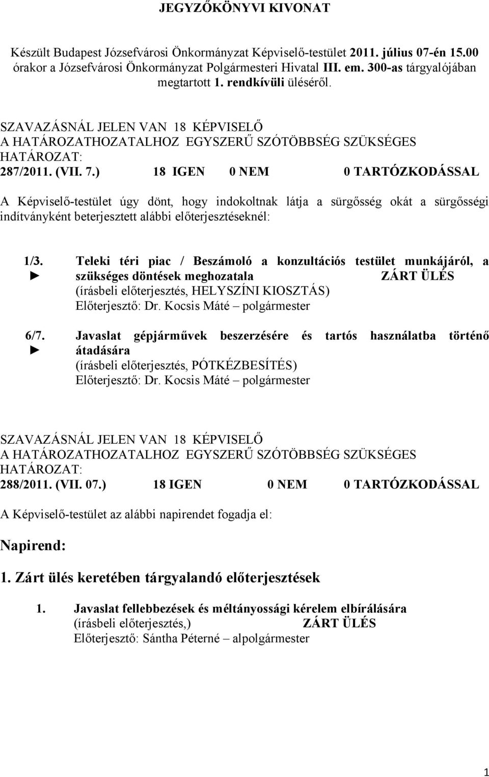 ) 18 IGEN 0 NEM 0 TARTÓZKODÁSSAL A Képviselő-testület úgy dönt, hogy indokoltnak látja a sürgősség okát a sürgősségi indítványként beterjesztett alábbi előterjesztéseknél: 1/3. 6/7.