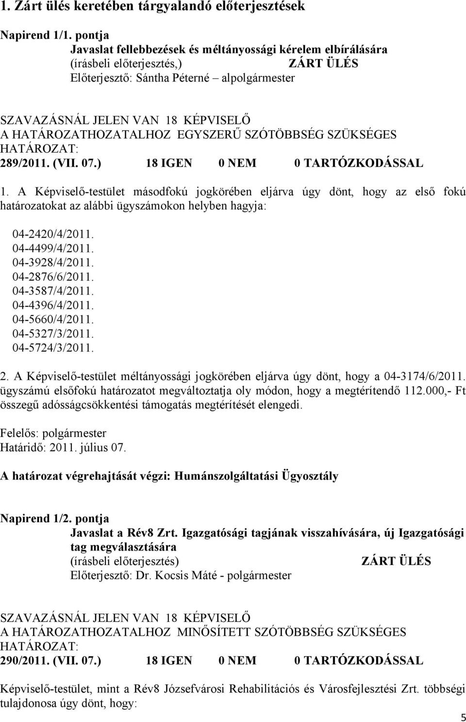 289/2011. (VII. 07.) 18 IGEN 0 NEM 0 TARTÓZKODÁSSAL 1. A Képviselő-testület másodfokú jogkörében eljárva úgy dönt, hogy az első fokú határozatokat az alábbi ügyszámokon helyben hagyja: 04-2420/4/2011.