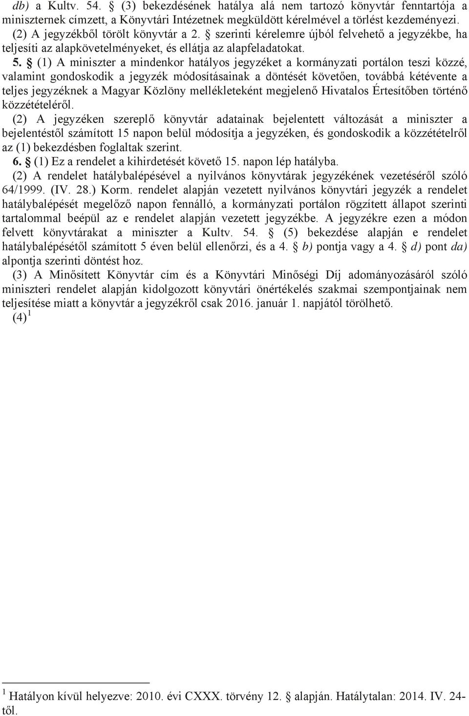 (1) A miniszter a mindenkor hatályos jegyzéket a kormányzati portálon teszi közzé, valamint gondoskodik a jegyzék módosításainak a döntését követően, továbbá kétévente a teljes jegyzéknek a Magyar