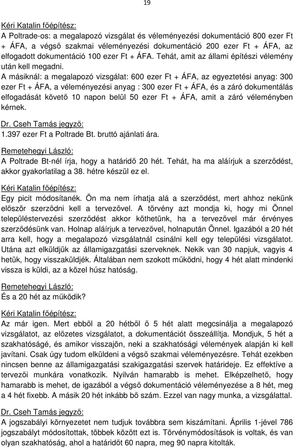 A másiknál: a megalapozó vizsgálat: 600 ezer Ft + ÁFA, az egyeztetési anyag: 300 ezer Ft + ÁFA, a véleményezési anyag : 300 ezer Ft + ÁFA, és a záró dokumentálás elfogadását követő 10 napon belül 50