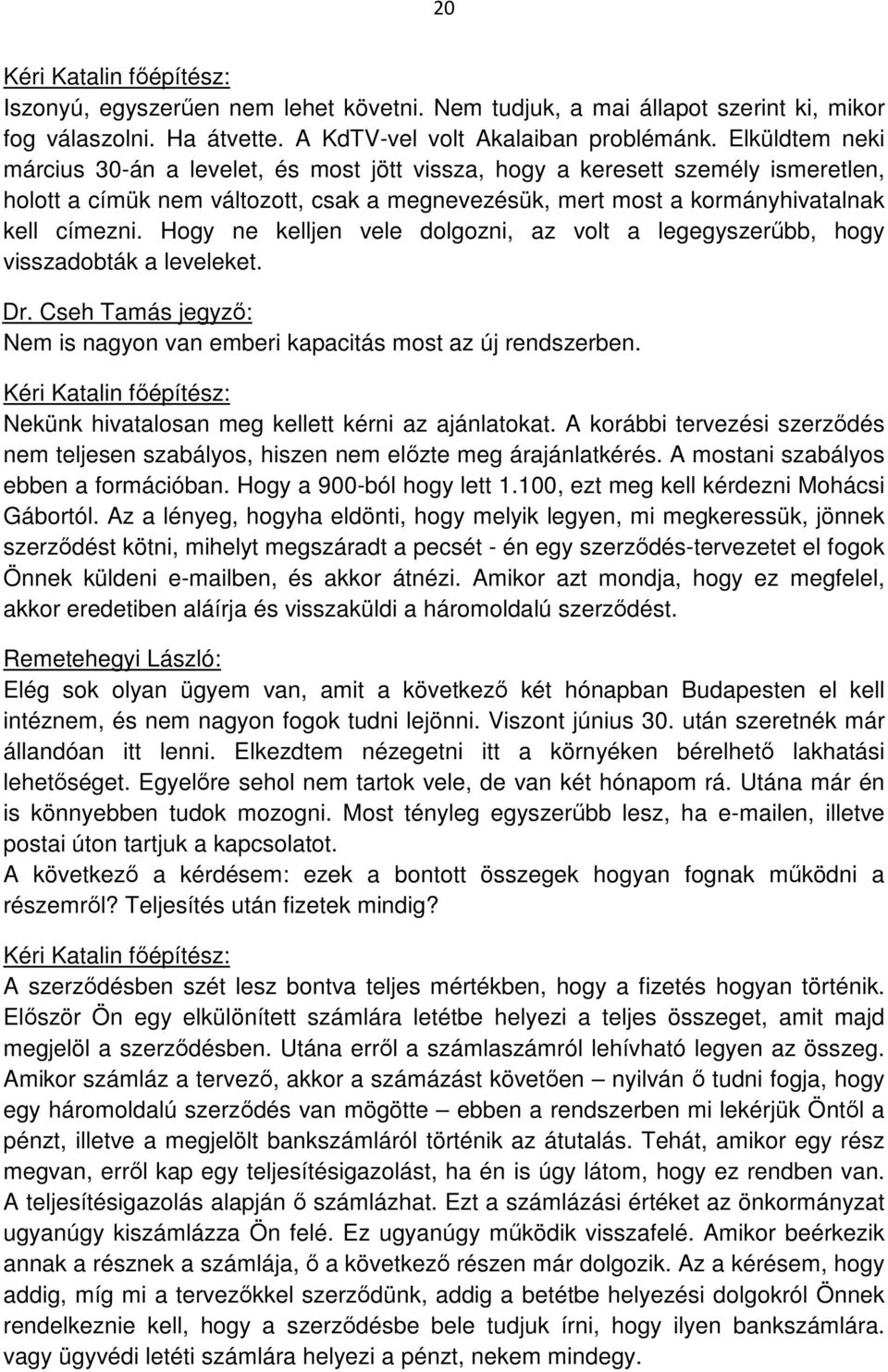 Hogy ne kelljen vele dolgozni, az volt a legegyszerűbb, hogy visszadobták a leveleket. Nem is nagyon van emberi kapacitás most az új rendszerben. Nekünk hivatalosan meg kellett kérni az ajánlatokat.