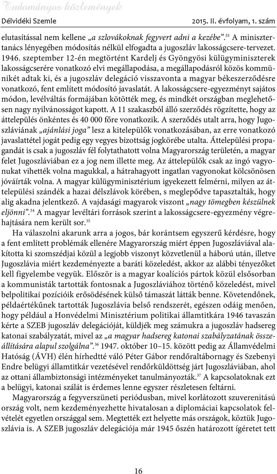 szeptember 12-én megtörtént Kardelj és Gyöngyösi külügyminiszterek lakosságcserére vonatkozó elvi megállapodása, a megállapodásról közös kommünikét adtak ki, és a jugoszláv delegáció visszavonta a