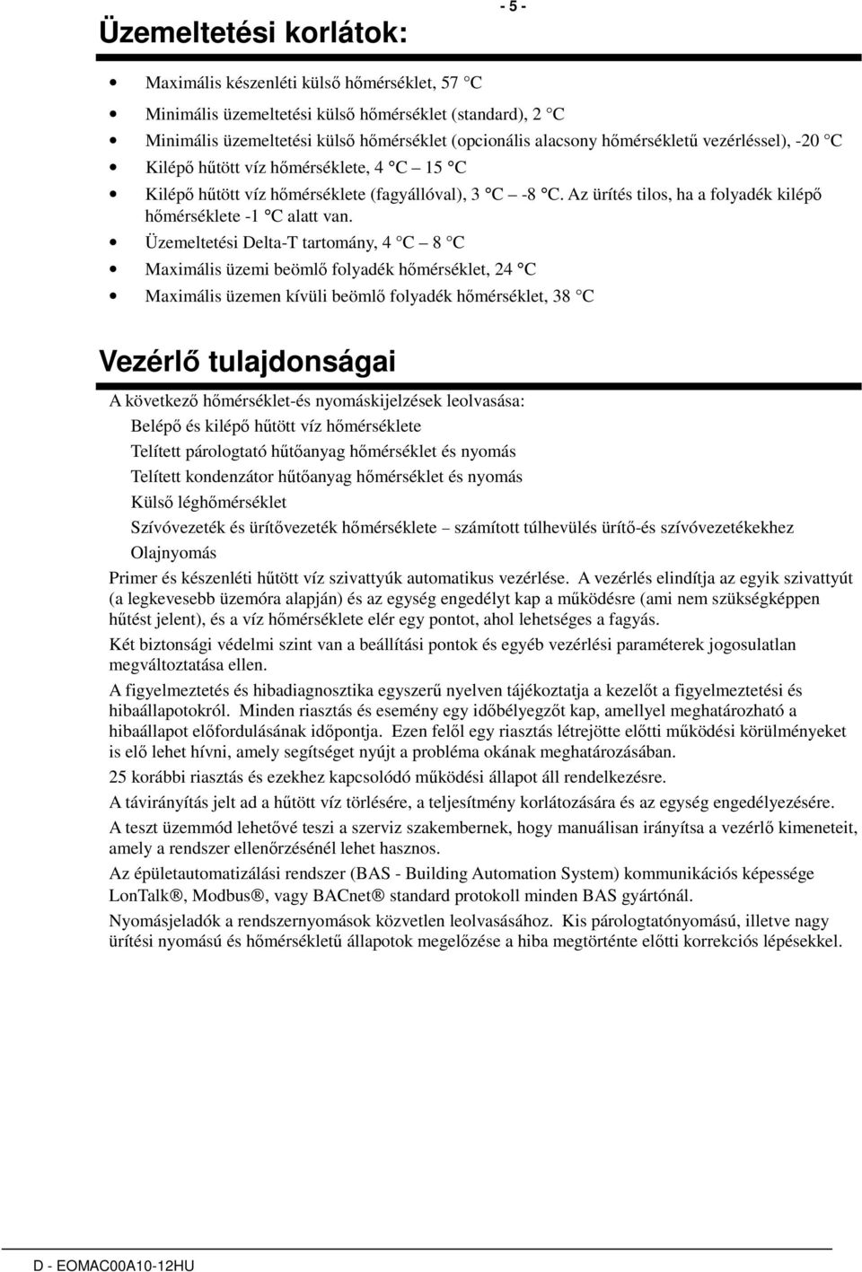 Üzemeltetési Delta-T tartomány, 4 C 8 C Maximális üzemi beömlı folyadék hımérséklet, 24 C Maximális üzemen kívüli beömlı folyadék hımérséklet, 38 C Vezérlı tulajdonságai A következı hımérséklet-és