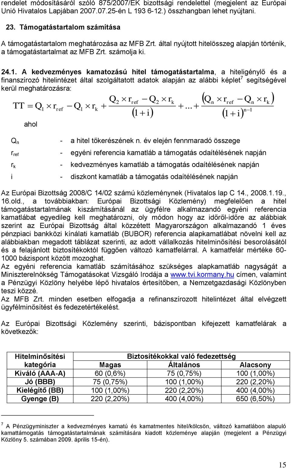 A kedvezményes kamatozású hitel támogatástartalma, a hiteligénylő és a finanszírozó hitelintézet által szolgáltatott adatok alapján az alábbi képlet 7 segítségével kerül meghatározásra: TT Q ahol 1 r