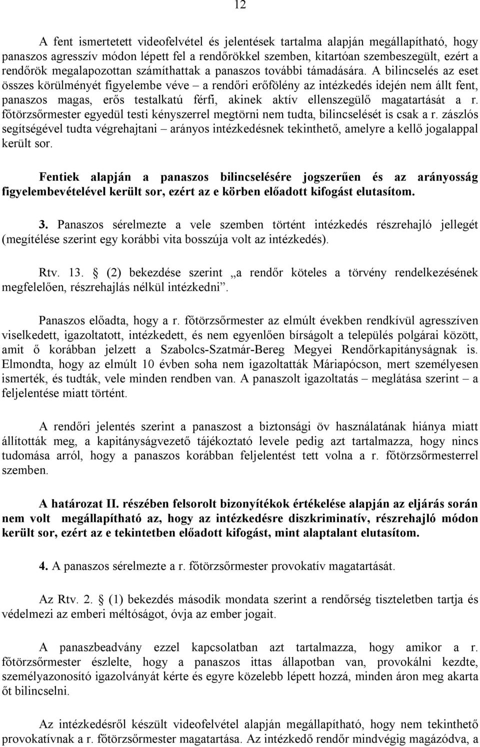 A bilincselés az eset összes körülményét figyelembe véve a rendőri erőfölény az intézkedés idején nem állt fent, panaszos magas, erős testalkatú férfi, akinek aktív ellenszegülő magatartását a r.