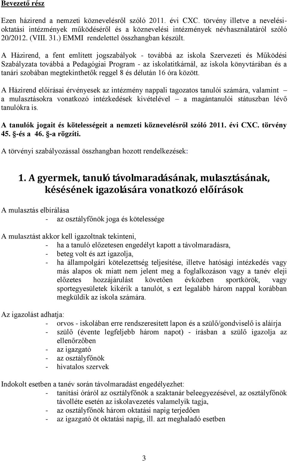 A Házirend, a fent említett jogszabályok - továbbá az iskola Szervezeti és Működési Szabályzata továbbá a Pedagógiai Program - az iskolatitkárnál, az iskola könyvtárában és a tanári szobában