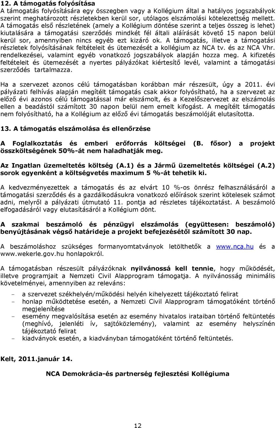 A támogatás elsı részletének (amely a Kollégium döntése szerint a teljes összeg is lehet) kiutalására a támogatási szerzıdés mindkét fél általi aláírását követı 15 napon belül kerül sor, amennyiben