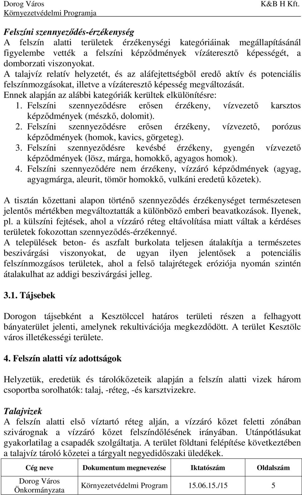 Ennek alapján az alábbi kategóriák kerültek elkülönítésre: 1. Felszíni szennyeződésre erősen érzékeny, vízvezető karsztos képződmények (mészkő, dolomit). 2.