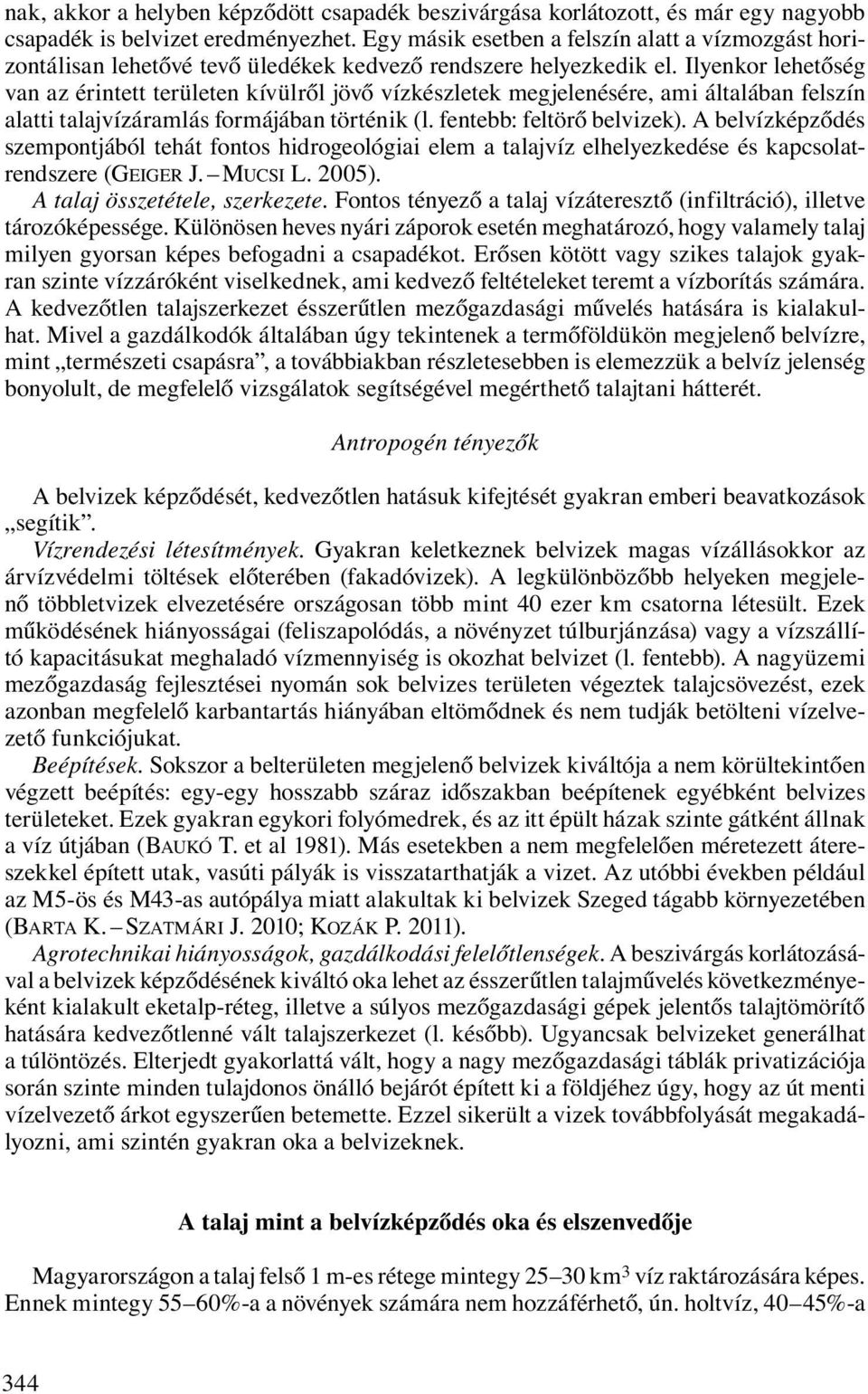 Ilyenkor lehetőség van az érintett területen kívülről jövő vízkészletek megjelenésére, ami általában felszín alatti talajvízáramlás formájában történik (l. fentebb: feltörő belvizek).