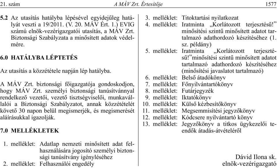 személyi biztonsági tanúsítvánnyal rendelkezô vezetôi, vezetô tisztségviselôi, munkavállalói a Biztonsági Szabályzatot, annak közzétételét követô 30 napon belül megismerjék, és megismerését