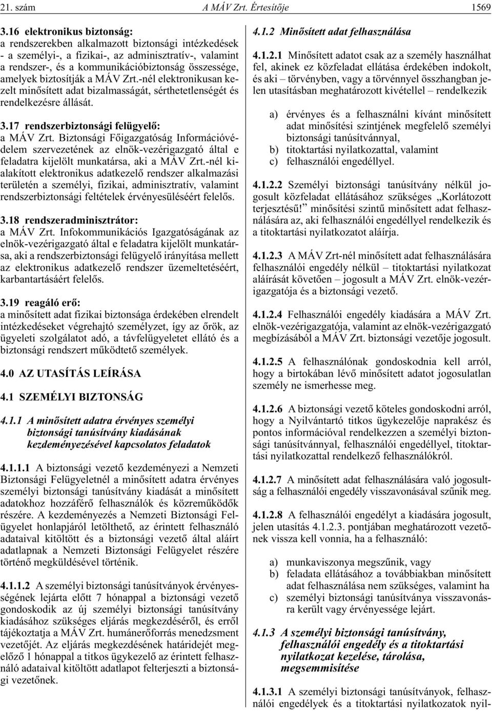 biztosítják a MÁV Zrt.-nél elektronikusan kezelt minôsített adat bizalmasságát, sérthetetlenségét és rendelkezésre állását. 3.17 rendszerbiztonsági felügyelô: a MÁV Zrt.