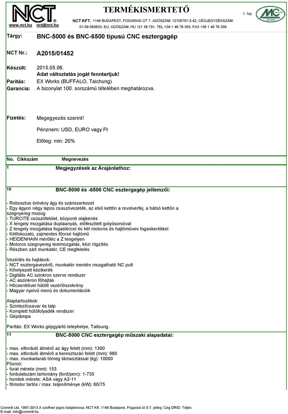 EX Works (BUFFALO, Taichung) A bizonylat 100. sorszámú tételében meghatározva. Fizetés: Megegyezés szerint! Pénznem: USD, EURO vagy Ft Előleg: min: 20% No.