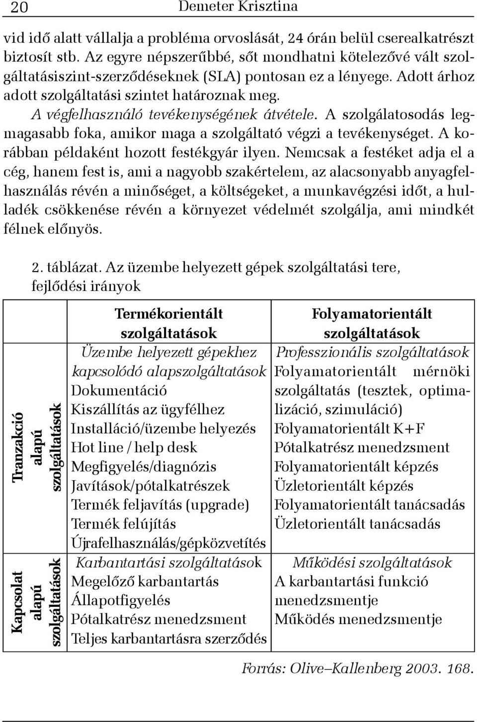 A végfelhasználó tevékenységének átvétele. A szolgálatosodás legmagasabb foka, amikor maga a szolgáltató végzi a tevékenységet. A korábban példaként hozott festékgyár ilyen.