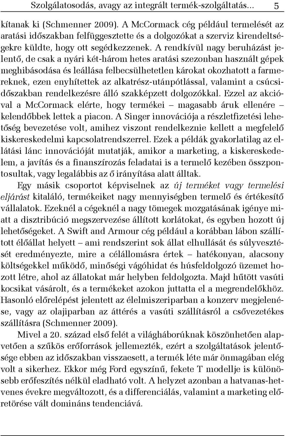 A rendkívül nagy beruházást jelentõ, de csak a nyári két-három hetes aratási szezonban használt gépek meghibásodása és leállása felbecsülhetetlen károkat okozhatott a farmereknek, ezen enyhítettek az