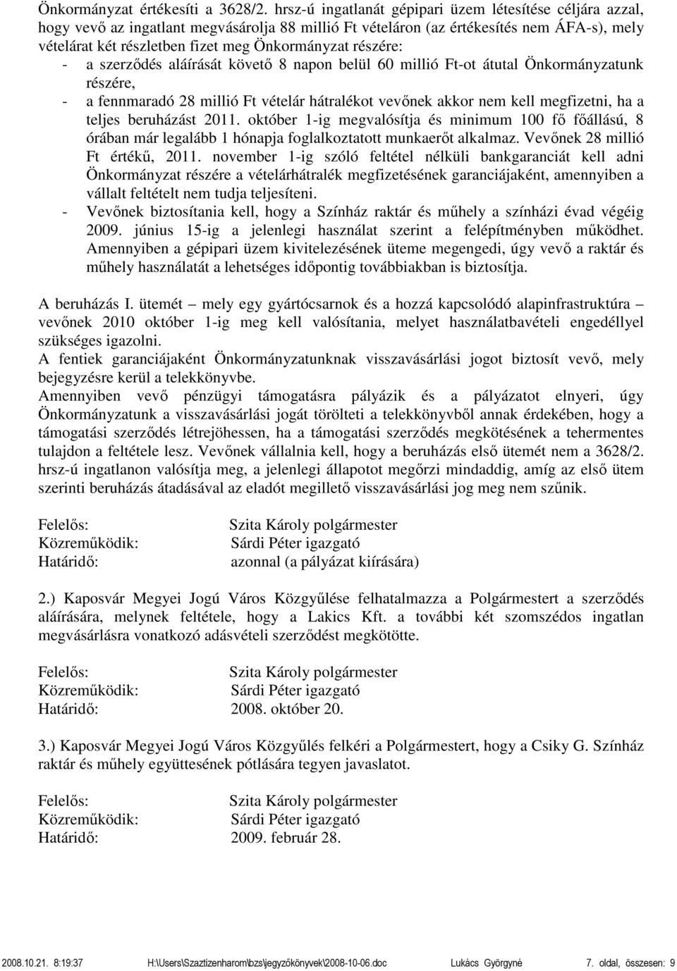 részére: - a szerződés aláírását követő 8 napon belül 60 millió Ft-ot átutal Önkormányzatunk részére, - a fennmaradó 28 millió Ft vételár hátralékot vevőnek akkor nem kell megfizetni, ha a teljes