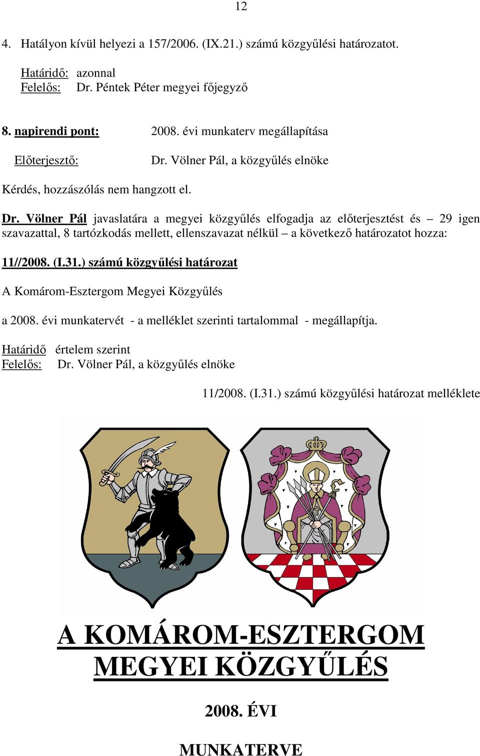 Völner Pál javaslatára a megyei közgyőlés elfogadja az elıterjesztést és 29 igen szavazattal, 8 tartózkodás mellett, ellenszavazat nélkül a következı határozatot hozza: