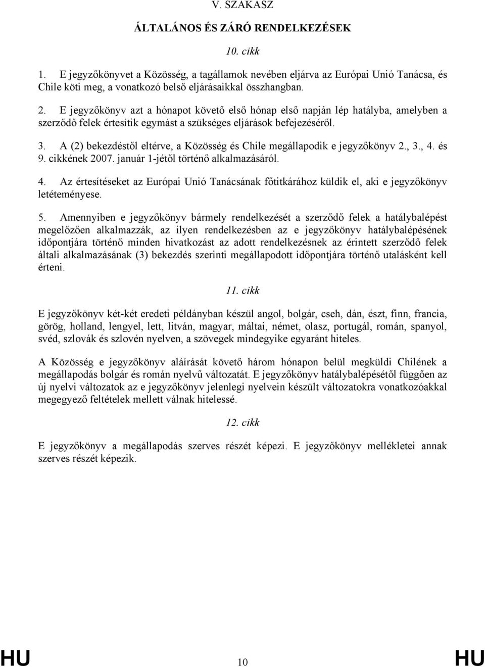 A (2) bekezdéstől eltérve, a Közösség és Chile megállapodik e jegyzőkönyv 2., 3., 4. és 9. cikkének 2007. január 1-jétől történő alkalmazásáról. 4. Az értesítéseket az Európai Unió Tanácsának főtitkárához küldik el, aki e jegyzőkönyv letéteményese.