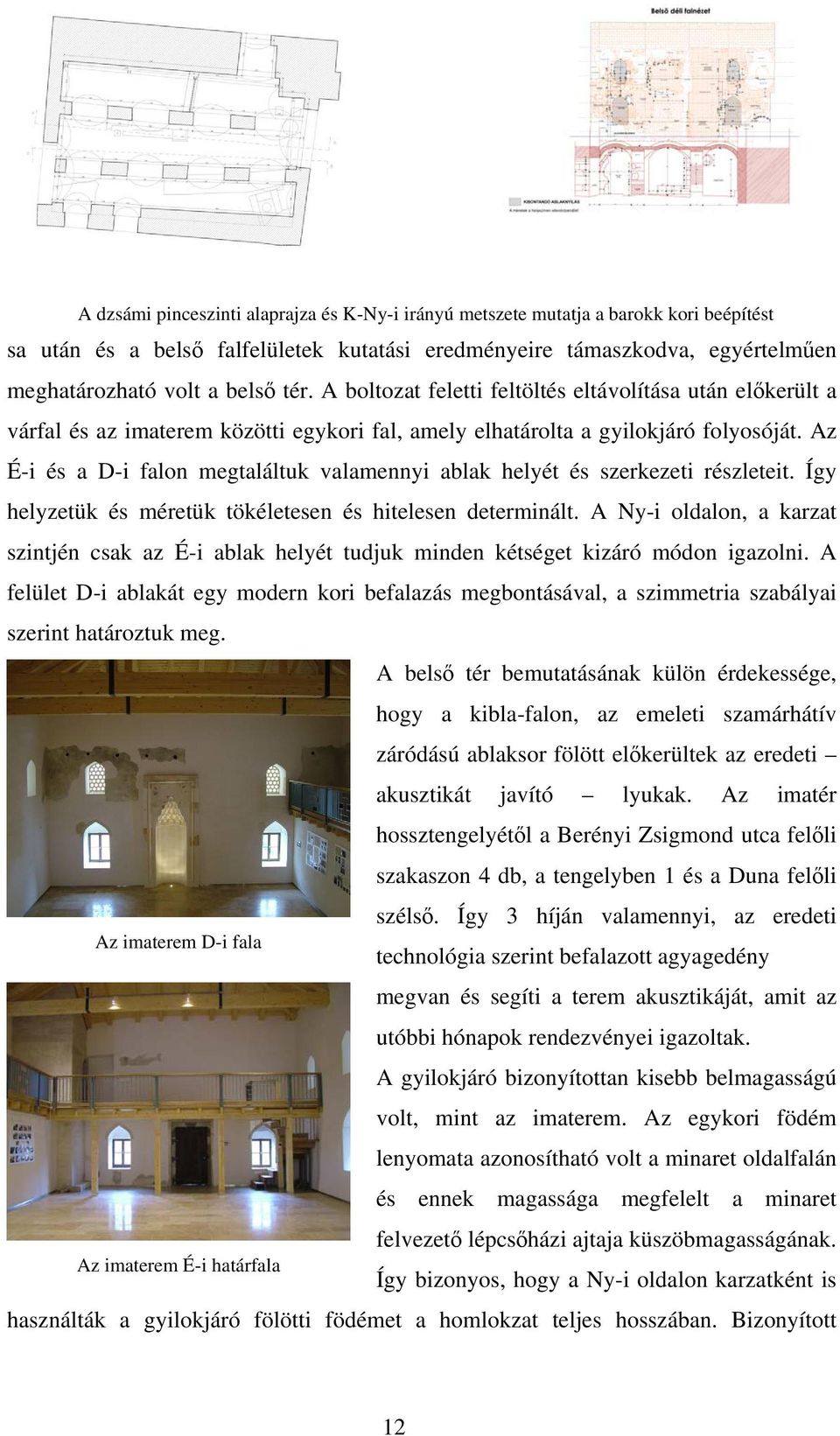 Az É-i és a D-i falon megtaláltuk valamennyi ablak helyét és szerkezeti részleteit. Így helyzetük és méretük tökéletesen és hitelesen determinált.