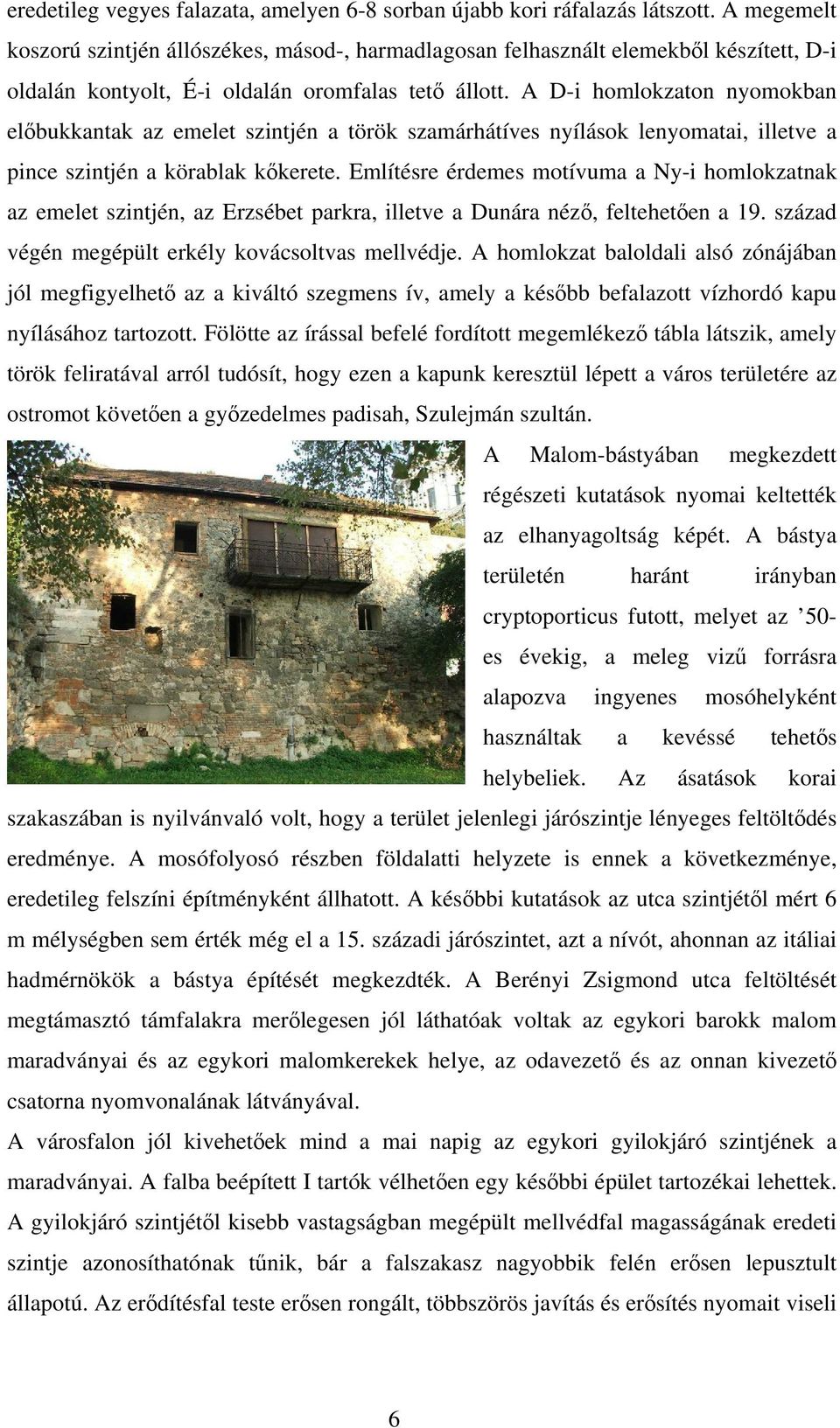 A D-i homlokzaton nyomokban előbukkantak az emelet szintjén a török szamárhátíves nyílások lenyomatai, illetve a pince szintjén a körablak kőkerete.