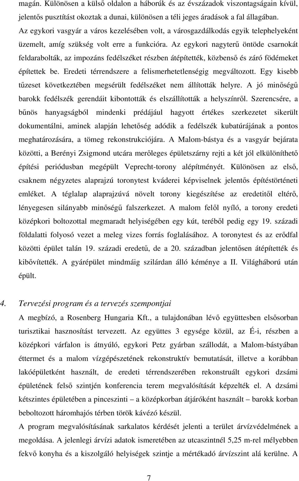 Az egykori nagyterű öntöde csarnokát feldarabolták, az impozáns fedélszéket részben átépítették, közbenső és záró födémeket építettek be. Eredeti térrendszere a felismerhetetlenségig megváltozott.