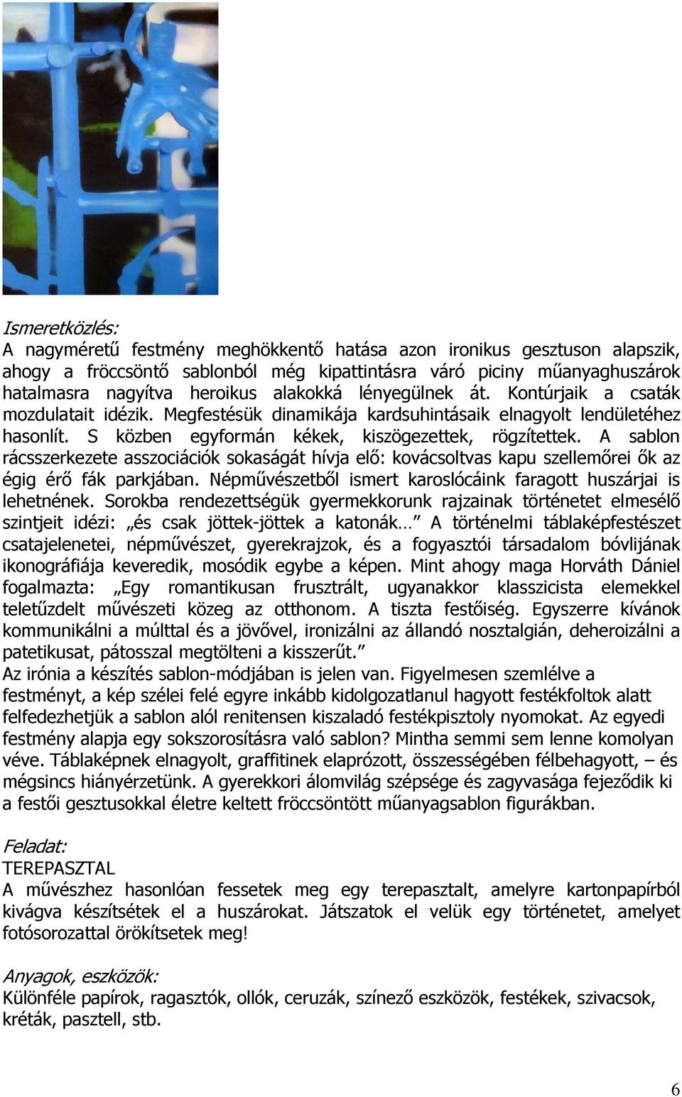 A sablon rácsszerkezete asszociációk sokaságát hívja elő: kovácsoltvas kapu szellemőrei ők az égig érő fák parkjában. Népművészetből ismert karoslócáink faragott huszárjai is lehetnének.