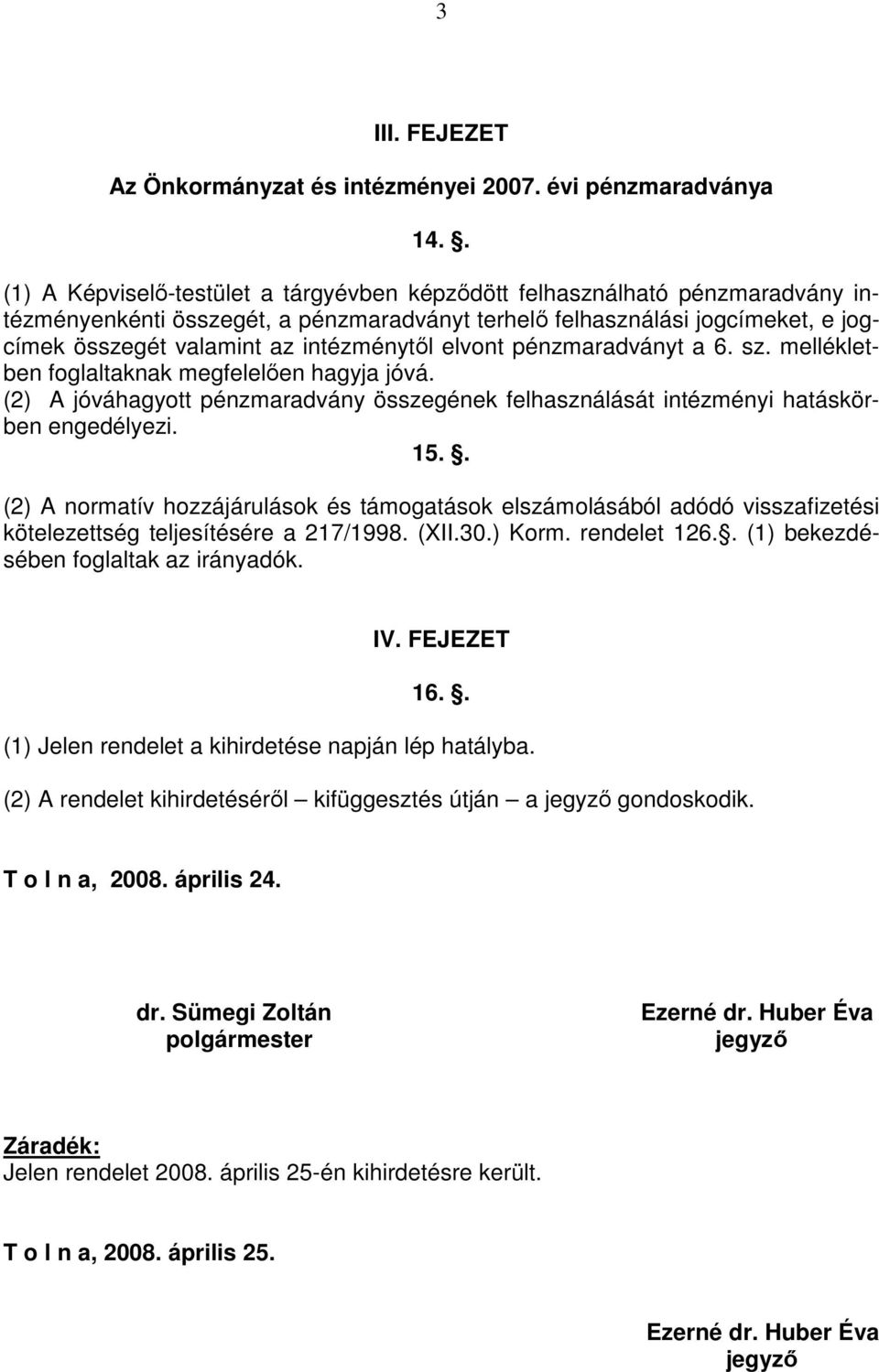 intézménytıl elvont pénzmaradványt a 6. sz. mellékletben foglaltaknak megfelelıen hagyja jóvá. (2) A jóváhagyott pénzmaradvány összegének felhasználását intézményi hatáskörben engedélyezi. 15.