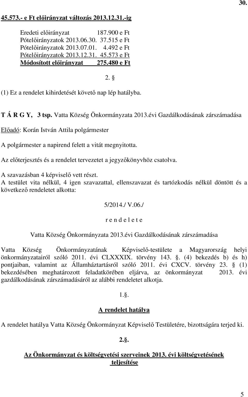 évi Gazdálkodásának zárszámadása Az előterjesztés és a rendelet tervezetet a jegyzőkönyvhöz csatolva. következő rendeletet alkotta: 5/2014./ V.06./ r e n d e l e t e Vatta Község Önkormányzata 2013.