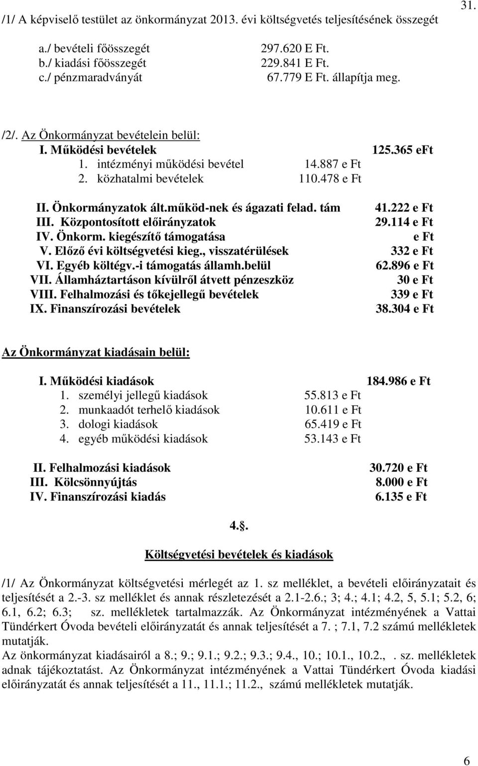 működ-nek és ágazati felad. tám 41.222 e Ft III. Központosított előirányzatok 29.114 e Ft IV. Önkorm. kiegészítő támogatása e Ft V. Előző évi költségvetési kieg., visszatérülések 332 e Ft VI.