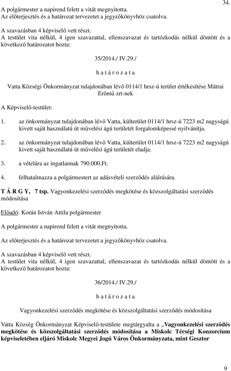 az önkormányzat tulajdonában lévő Vatta, külterület 0114/1 hrsz-ú 7223 m2 nagyságú kivett saját használatú út művelési ágú területét eladja. 3. a vételára az ingatlannak 790.000.Ft. 4.