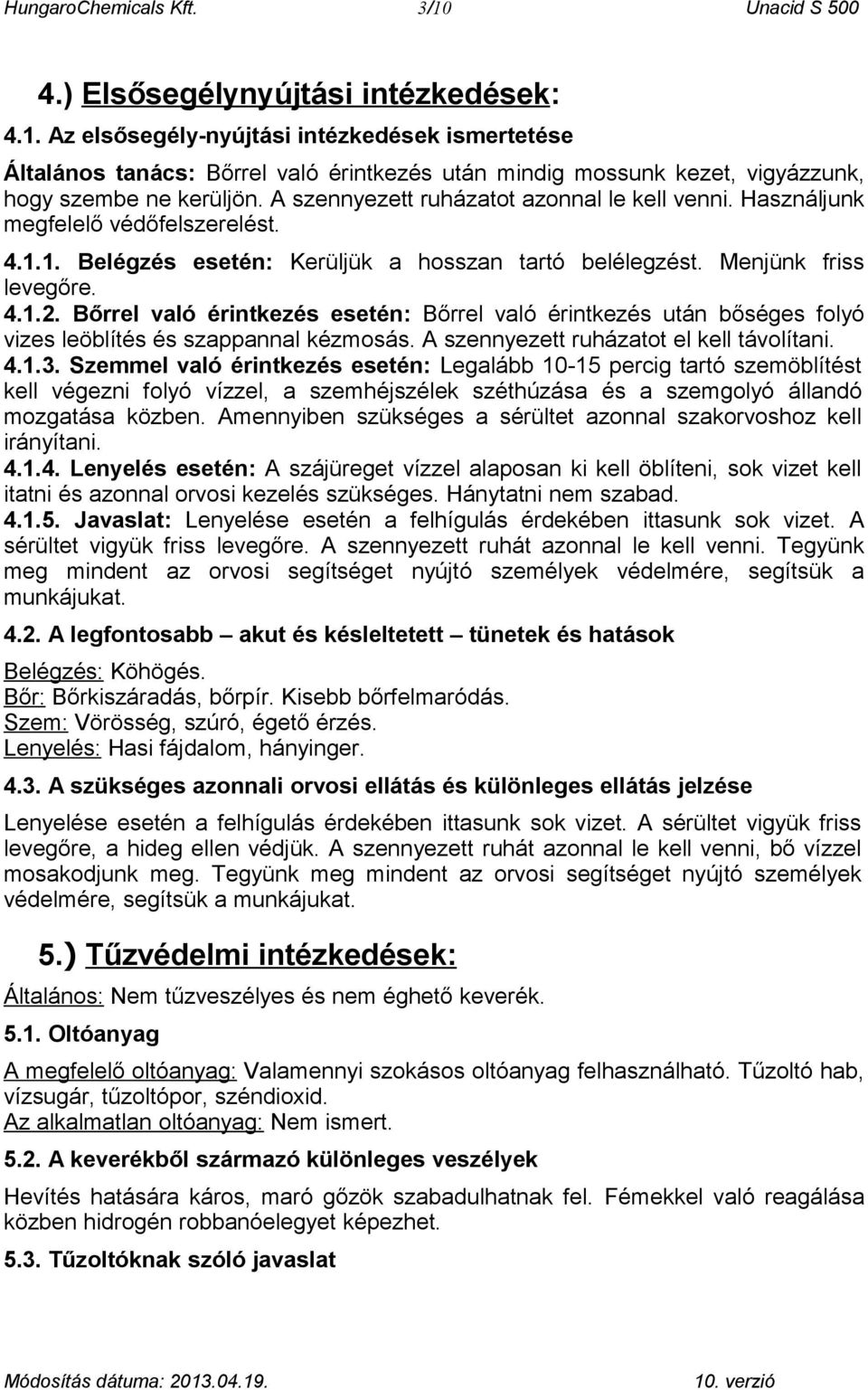 Bőrrel való érintkezés esetén: Bőrrel való érintkezés után bőséges folyó vizes leöblítés és szappannal kézmosás. A szennyezett ruházatot el kell távolítani. 4.1.3.