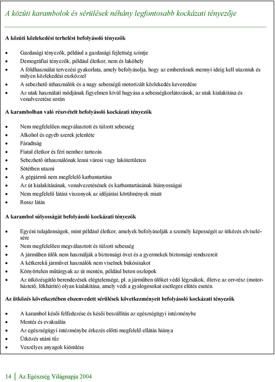 úthasználók és a nagy sebességű motorizált közlekedés keveredése Az utak használati módjának figyelmen kívül hagyása a sebességkorlátozások, az utak kialakítása és vonalvezetése során A karambolban