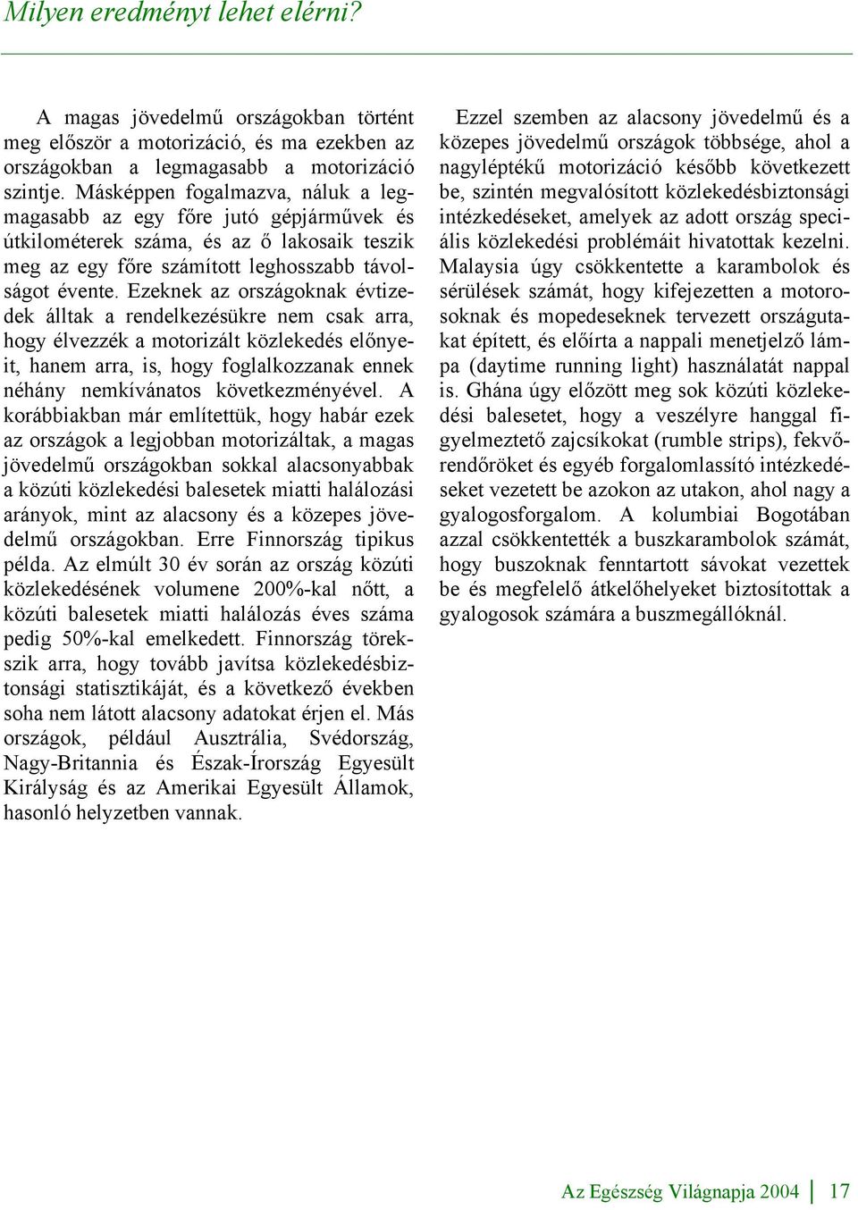 Ezeknek az országoknak évtizedek álltak a rendelkezésükre nem csak arra, hogy élvezzék a motorizált közlekedés előnyeit, hanem arra, is, hogy foglalkozzanak ennek néhány nemkívánatos következményével.