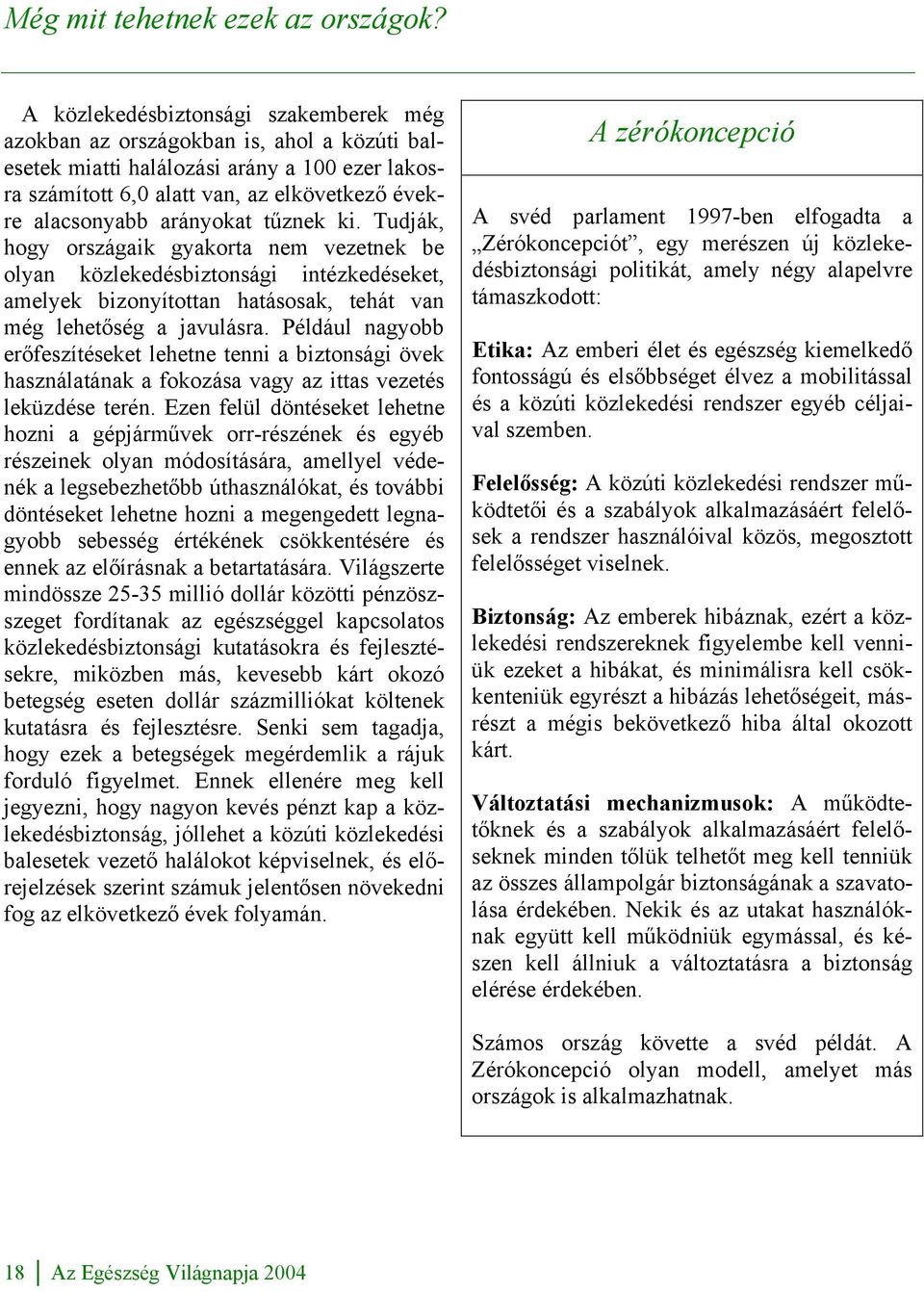 arányokat tűznek ki. Tudják, hogy országaik gyakorta nem vezetnek be olyan közlekedésbiztonsági intézkedéseket, amelyek bizonyítottan hatásosak, tehát van még lehetőség a javulásra.