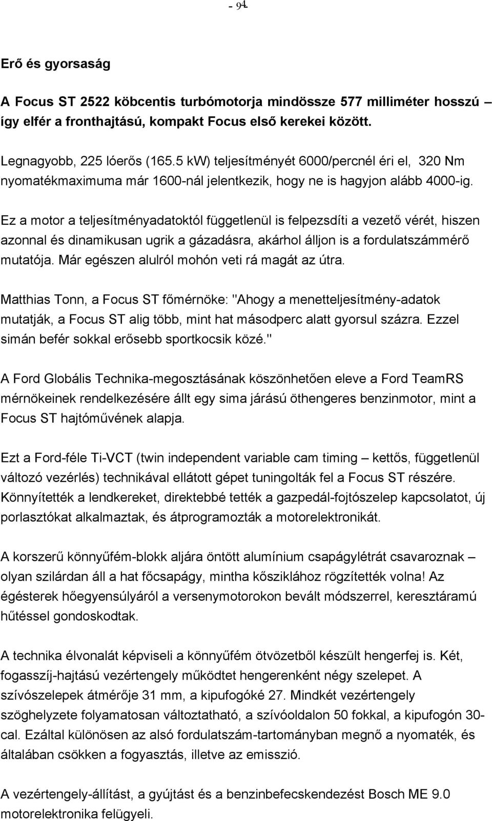 Ez a motor a teljesítményadatoktól függetlenül is felpezsdíti a vezető vérét, hiszen azonnal és dinamikusan ugrik a gázadásra, akárhol álljon is a fordulatszámmérő mutatója.