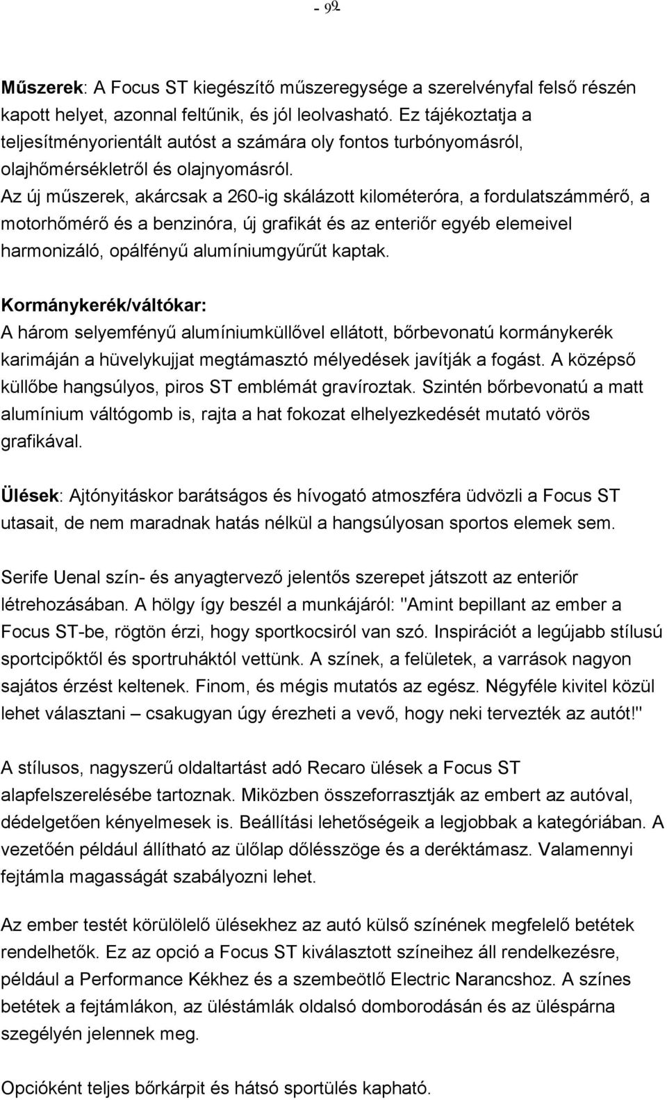 Az új műszerek, akárcsak a 260-ig skálázott kilométeróra, a fordulatszámmérő, a motorhőmérő és a benzinóra, új grafikát és az enteriőr egyéb elemeivel harmonizáló, opálfényű alumíniumgyűrűt kaptak.