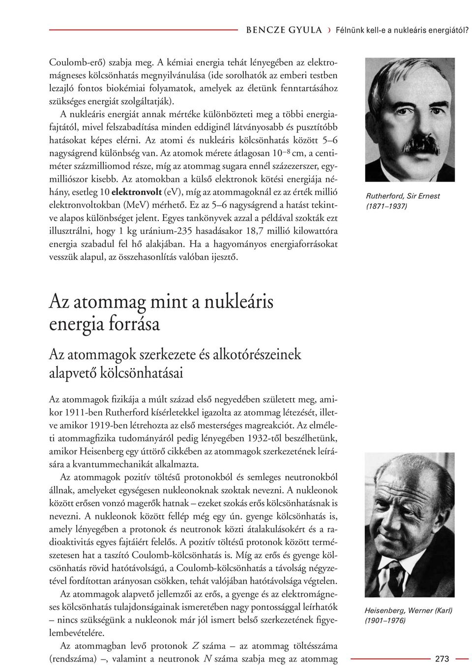 energiát szolgáltatják). A nukleáris energiát annak mértéke különbözteti meg a többi energiafajtától, mivel felszabadítása minden eddiginél látványosabb és pusztítóbb hatásokat képes elérni.