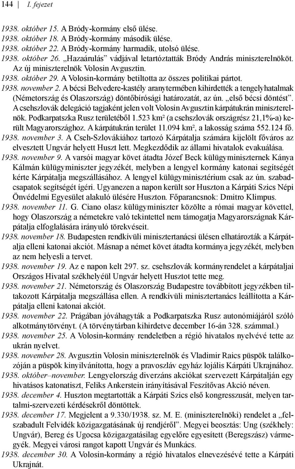 A bécsi Belvedere-kastély aranytermében kihirdették a tengelyhatalmak (Németország és Olaszország) döntőbírósági határozatát, az ún. első bécsi döntést.