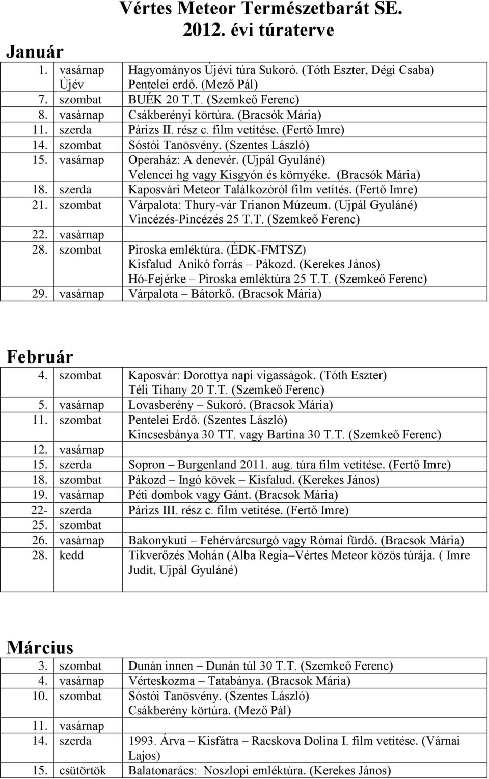 (Ujpál Gyuláné) Velencei hg vagy Kisgyón és környéke. (Bracsók Mária) 18. szerda Kaposvári Meteor Találkozóról film vetítés. (Fertő Imre) 21. szombat Várpalota: Thury-vár Trianon Múzeum.