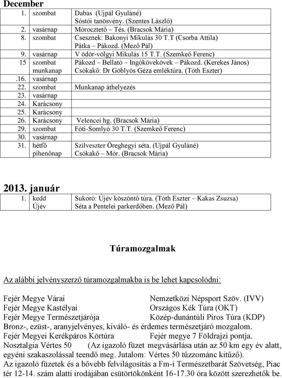 Karácsony Velencei hg. (Bracsok Mária) 29. szombat Fóti-Somlyó 30 T.T. (Szemkeő Ferenc) 30. vasárnap 31. hétfő pihenőnap Pákozd Bellató Ingókövekövek Pákozd.