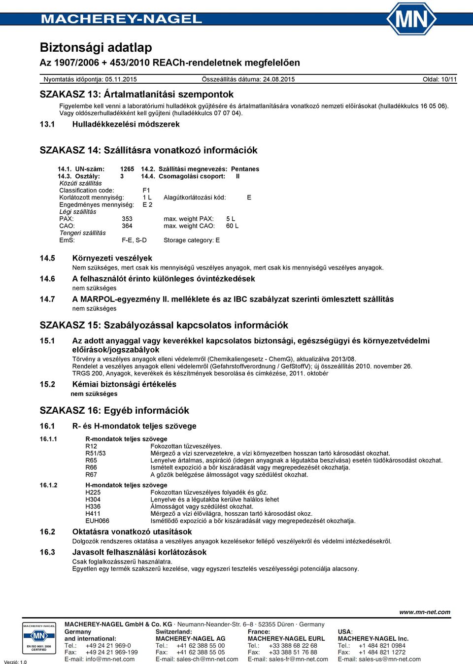 5 14.2. Szállítási megnevezés: Pentanes 14.3. Osztály: 3 14.4. Csomagolási csoport: II Közúti szállítás Classification code: F1 Korlátozott mennyiség: 1 L Alagútkorlátozási kód: E Engedményes mennyiség: E 2 Légi szállítás PAX: 353 max.